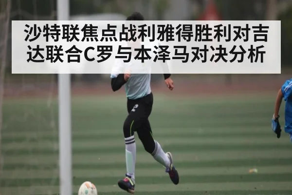 沙特联焦点战利雅得胜利对吉达联合C罗与本泽马对决分析 | kaiyun