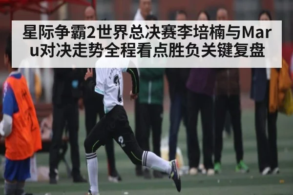 星际争霸2世界总决赛李培楠与Maru对决走势全程看点胜负关键复盘 | kaiyun