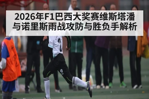 2026年F1巴西大奖赛维斯塔潘与诺里斯雨战攻防与胜负手解析